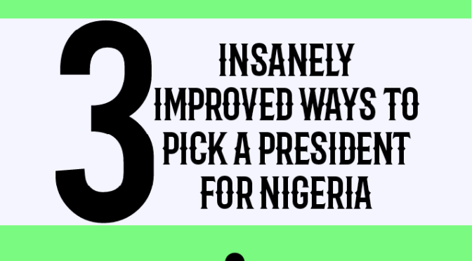 3 insanely improved ways to pick a President for Nigeria